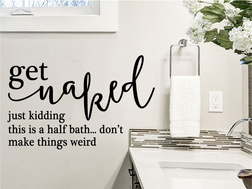 Get Naked  Just Kidding This is a Half Bath Don't Make Things Weird Vinyl Home Decor Wall Decal Words 