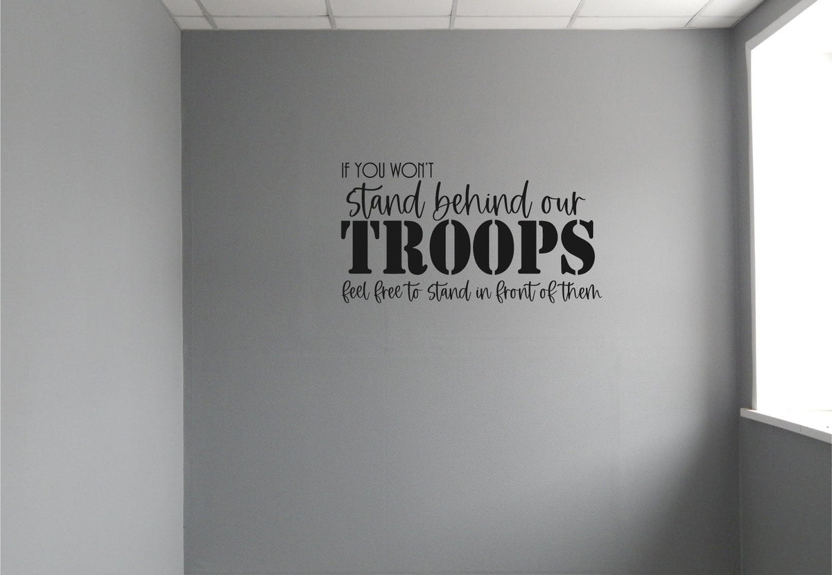 If You Won't Stand Behind Our Troops Feel Free to Stand In Front of Them Vinyl Home Decor Wall Decal Words 