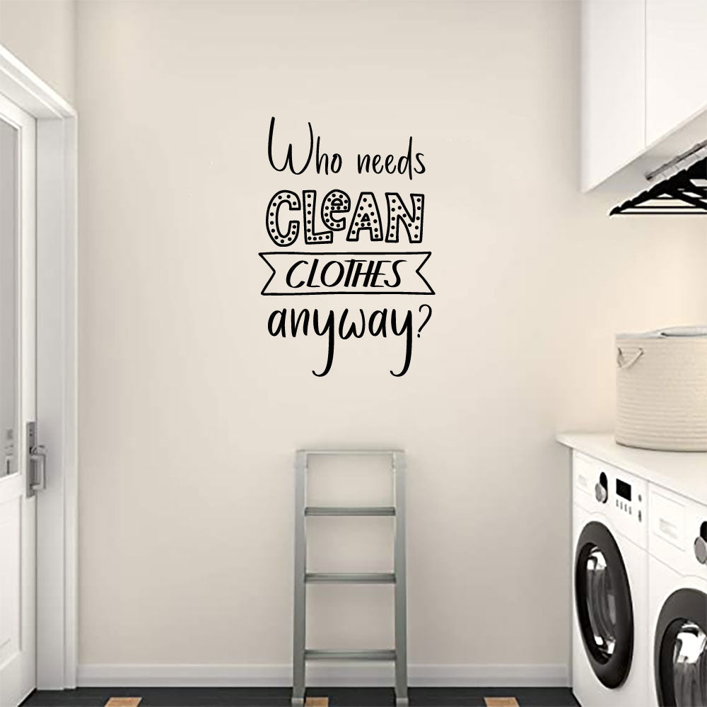 Laundry Who Needs Clean Clothes Anyway Vinyl Wall Decal 