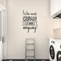 Laundry Who Needs Clean Clothes Anyway Vinyl Wall Decal 